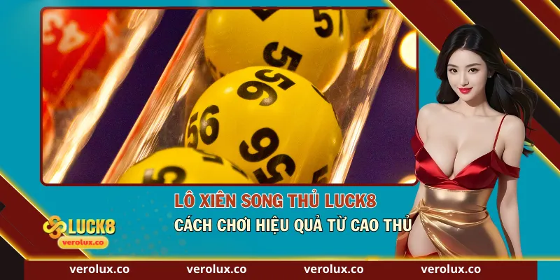 Lô Xiên Song Thủ Luck8 – Cách Chơi Hiệu Quả Từ Cao Thủ