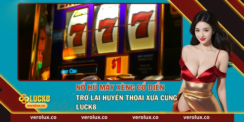 Nổ Hũ Máy Xèng Cổ Điển – Trở Lại Huyền Thoại Xưa Cùng Luck8