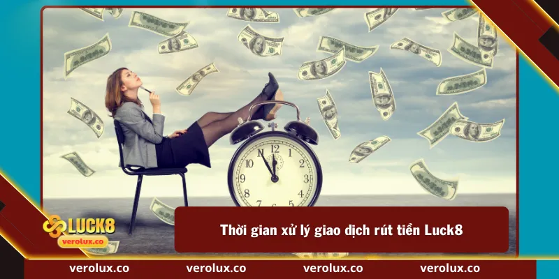 Thời gian xử lý giao dịch rút tiền Luck8